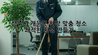 상주시 개운동 현장 맞춤 청소: 쾌적한 환경 만들기