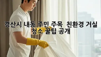 경산시 내동 주민 주목! ✨ 친환경 거실 청소 꿀팁 공개 🏡